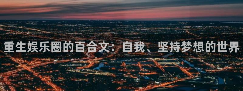 庄闲和游戏官网：重生娱乐圈的百合文：自我、坚持梦想的世界