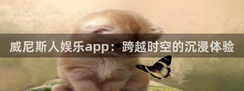庄闲和游戏官网：威尼斯人娱乐app：跨越时空的沉浸体验