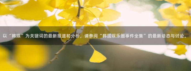 庄闲和游戏官网：以“韩娱”为关键词的最新报道和分析，请参阅“韩国娱乐圈事件全集”的最新动态与讨论。